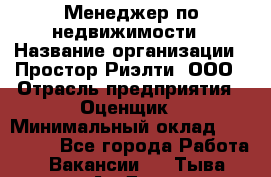 Менеджер по недвижимости › Название организации ­ Простор-Риэлти, ООО › Отрасль предприятия ­ Оценщик › Минимальный оклад ­ 140 000 - Все города Работа » Вакансии   . Тыва респ.,Ак-Довурак г.